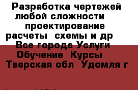 Разработка чертежей любой сложности, 3D-проектирование, расчеты, схемы и др.  - Все города Услуги » Обучение. Курсы   . Тверская обл.,Удомля г.